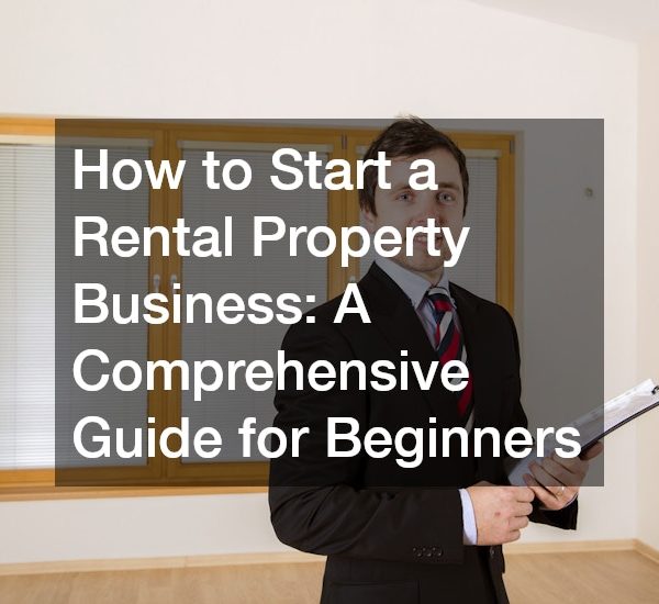 How to Start a Rental Property Business: A Comprehensive Guide for Beginners